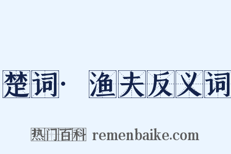 楚词·渔夫反义词是什么意思的图片